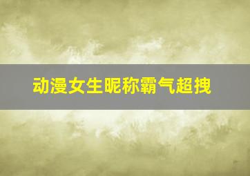 动漫女生昵称霸气超拽