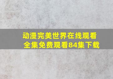 动漫完美世界在线观看全集免费观看84集下载