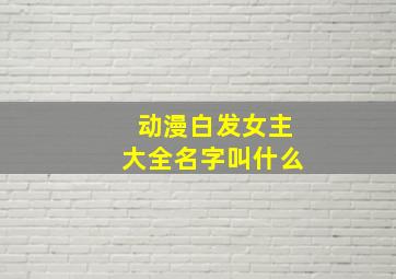 动漫白发女主大全名字叫什么