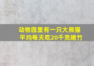 动物园里有一只大熊猫平均每天吃20千克嫩竹