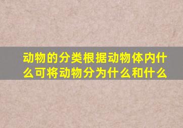 动物的分类根据动物体内什么可将动物分为什么和什么