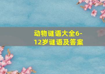 动物谜语大全6-12岁谜语及答案