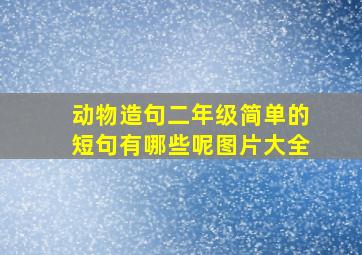 动物造句二年级简单的短句有哪些呢图片大全