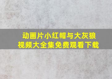 动画片小红帽与大灰狼视频大全集免费观看下载