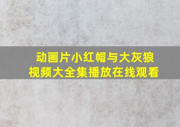 动画片小红帽与大灰狼视频大全集播放在线观看