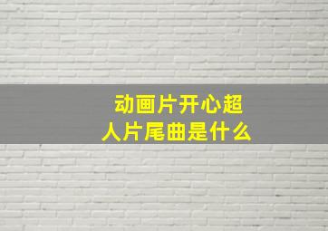 动画片开心超人片尾曲是什么