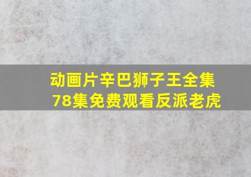 动画片辛巴狮子王全集78集免费观看反派老虎