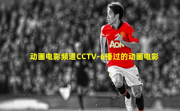 动画电影频道CCTV-6播过的动画电影