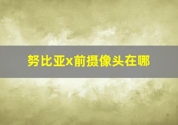 努比亚x前摄像头在哪