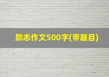 励志作文500字(带题目)