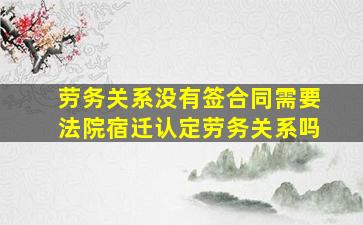 劳务关系没有签合同需要法院宿迁认定劳务关系吗