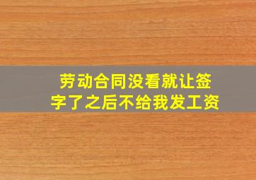 劳动合同没看就让签字了之后不给我发工资