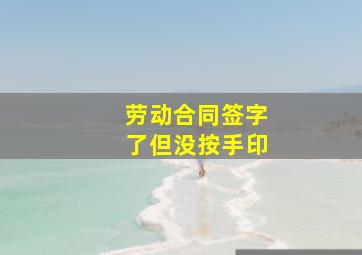 劳动合同签字了但没按手印