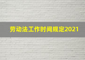 劳动法工作时间规定2021