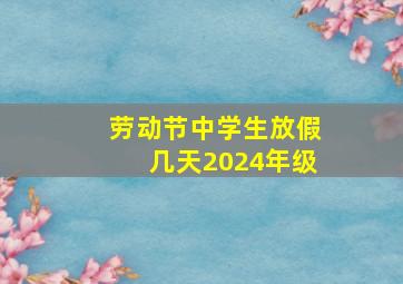 劳动节中学生放假几天2024年级