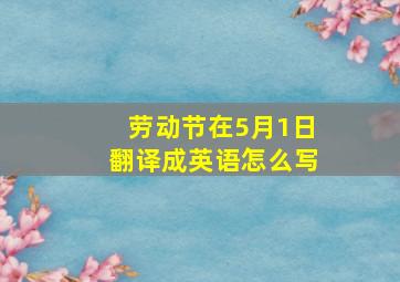 劳动节在5月1日翻译成英语怎么写