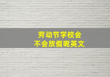 劳动节学校会不会放假呢英文