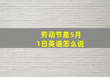 劳动节是5月1日英语怎么说