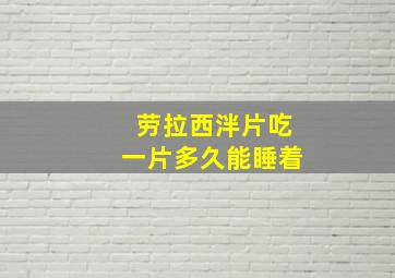 劳拉西泮片吃一片多久能睡着