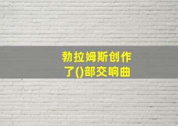 勃拉姆斯创作了()部交响曲