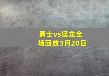 勇士vs猛龙全场回放3月20日