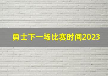 勇士下一场比赛时间2023