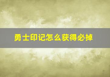 勇士印记怎么获得必掉