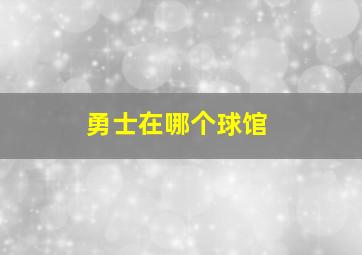 勇士在哪个球馆