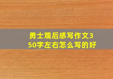 勇士观后感写作文350字左右怎么写的好