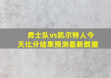 勇士队vs凯尔特人今天比分结果预测最新数据