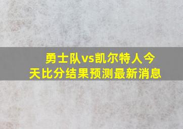 勇士队vs凯尔特人今天比分结果预测最新消息