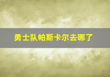 勇士队帕斯卡尔去哪了