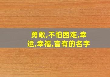 勇敢,不怕困难,幸运,幸福,富有的名字