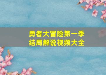 勇者大冒险第一季结局解说视频大全