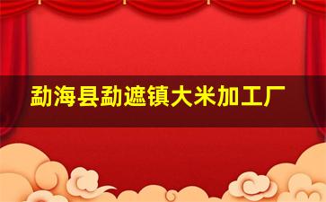 勐海县勐遮镇大米加工厂