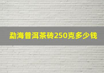 勐海普洱茶砖250克多少钱