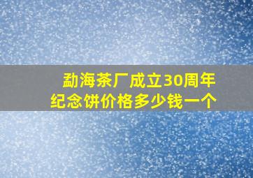 勐海茶厂成立30周年纪念饼价格多少钱一个