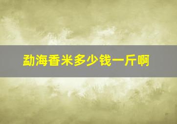 勐海香米多少钱一斤啊