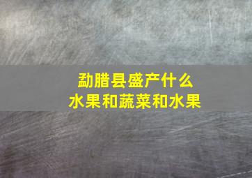 勐腊县盛产什么水果和蔬菜和水果