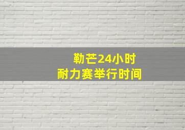 勒芒24小时耐力赛举行时间