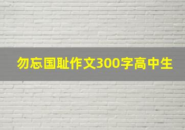 勿忘国耻作文300字高中生