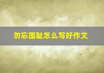 勿忘国耻怎么写好作文