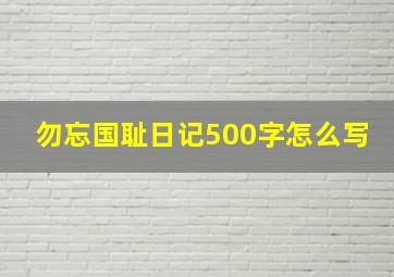 勿忘国耻日记500字怎么写