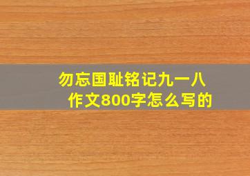 勿忘国耻铭记九一八作文800字怎么写的