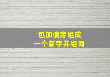 包加偏旁组成一个新字并组词