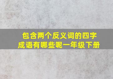 包含两个反义词的四字成语有哪些呢一年级下册