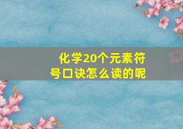 化学20个元素符号口诀怎么读的呢