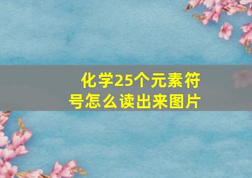 化学25个元素符号怎么读出来图片