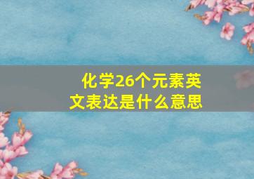 化学26个元素英文表达是什么意思