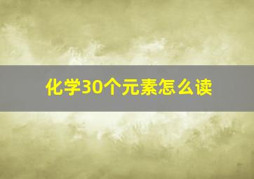 化学30个元素怎么读